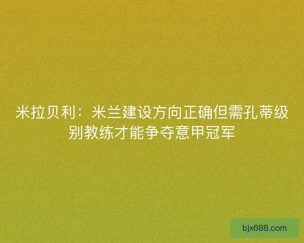 米拉贝利：米兰建设方向正确但需孔蒂级别教练才能争夺意甲冠军