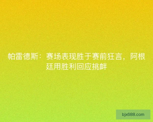 帕雷德斯：赛场表现胜于赛前狂言，阿根廷用胜利回应挑衅