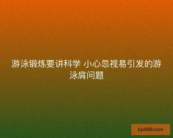 游泳锻炼要讲科学 小心忽视易引发的游泳肩问题