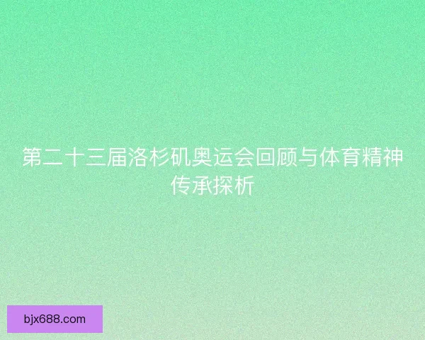 第二十三届洛杉矶奥运会回顾与体育精神传承探析