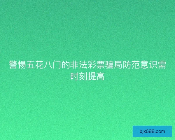 警惕五花八门的非法彩票骗局防范意识需时刻提高