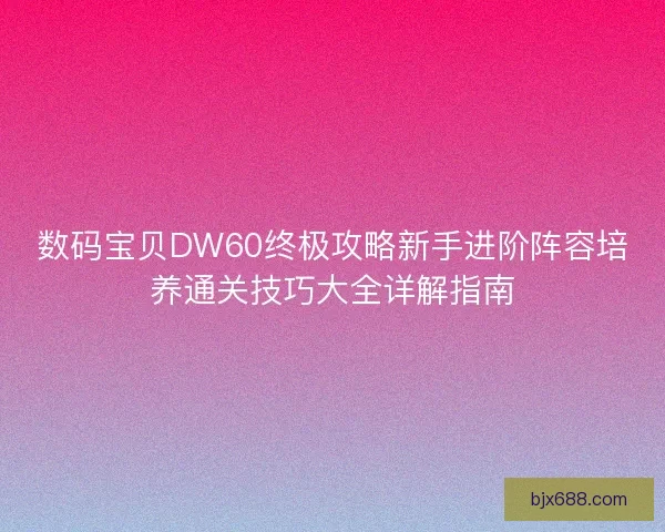 数码宝贝DW60终极攻略新手进阶阵容培养通关技巧大全详解指南