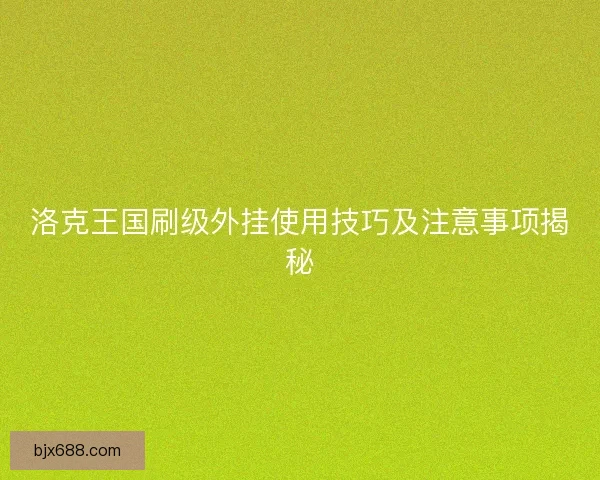 洛克王国刷级外挂使用技巧及注意事项揭秘