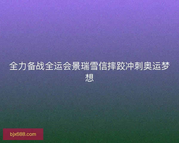 全力备战全运会景瑞雪信摔跤冲刺奥运梦想
